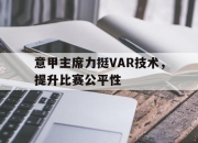 乐鱼app下载-关于意甲主席力挺VAR技术，提升比赛公平性的信息